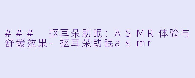### 抠耳朵助眠:ASMR体验与舒缓效果