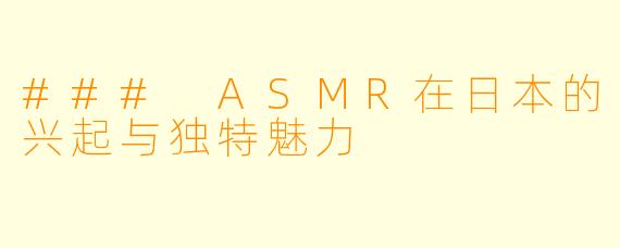 ### ASMR在日本的兴起与独特魅力