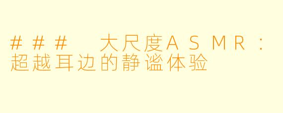 ### 大尺度ASMR:超越耳边的静谧体验