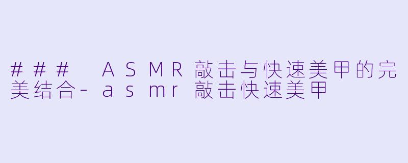 ### ASMR敲击与快速美甲的完美结合