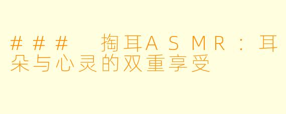 ### 掏耳ASMR：耳朵与心灵的双重享受