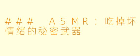 ### ASMR：吃掉坏情绪的秘密武器