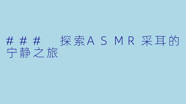 ### 探索ASMR采耳的宁静之旅