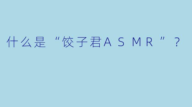 什么是“饺子君ASMR”?