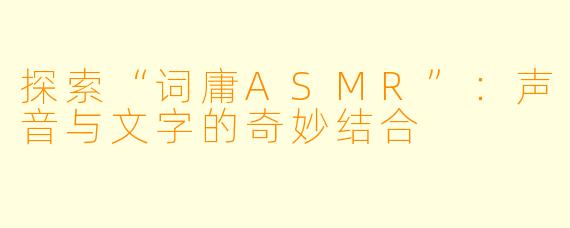 探索“词庸ASMR”：声音与文字的奇妙结合