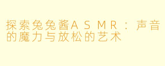 探索兔兔酱ASMR：声音的魔力与放松的艺术