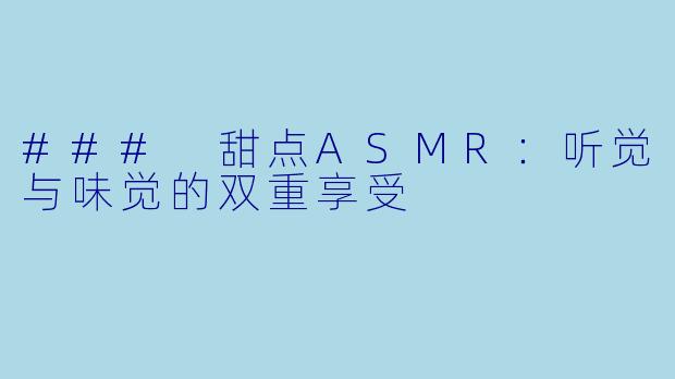 ### 甜点ASMR：听觉与味觉的双重享受