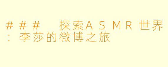 ### 探索ASMR世界:李莎的微博之旅