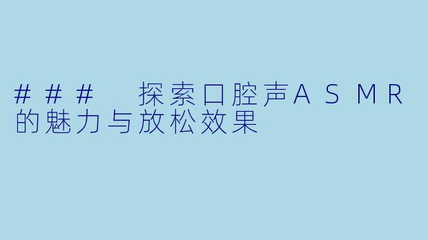 ### 探索口腔声ASMR的魅力与放松效果