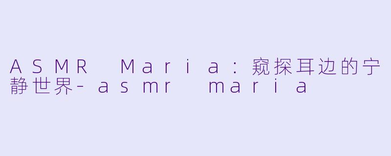 ASMR Maria：窥探耳边的宁静世界