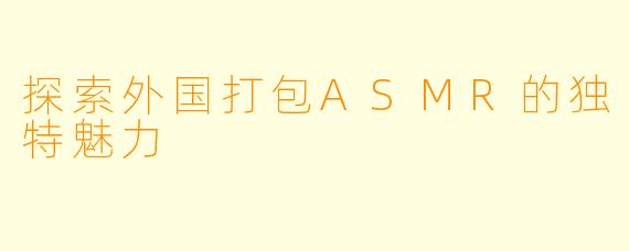 探索外国打包ASMR的独特魅力