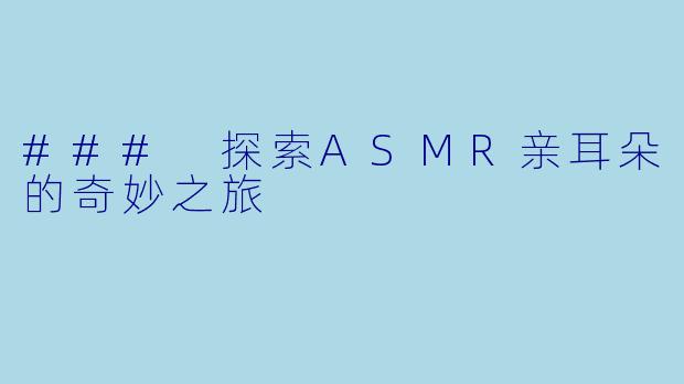 ### 探索ASMR亲耳朵的奇妙之旅