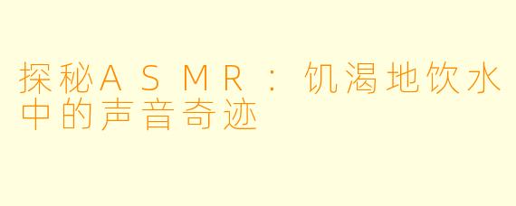 探秘ASMR：饥渴地饮水中的声音奇迹