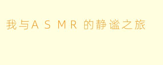 我与ASMR的静谧之旅