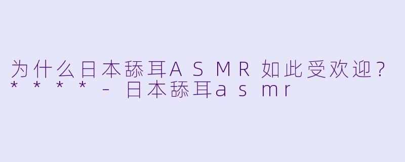 为什么日本舔耳ASMR如此受欢迎?****
