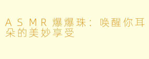 ASMR爆爆珠：唤醒你耳朵的美妙享受