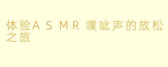 体验ASMR噗呲声的放松之旅