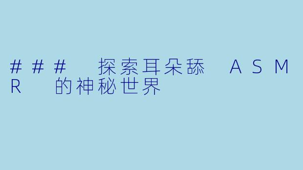 ### 探索耳朵舔 ASMR 的神秘世界
