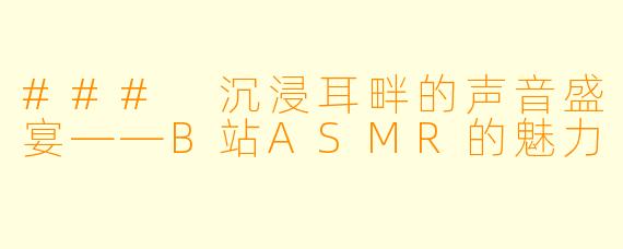 ### 沉浸耳畔的声音盛宴——B站ASMR的魅力