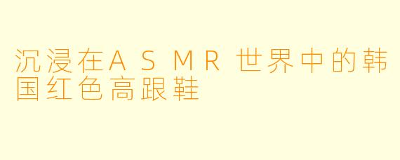 沉浸在ASMR世界中的韩国红色高跟鞋