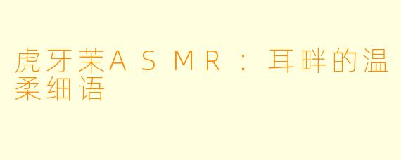 虎牙茉ASMR：耳畔的温柔细语