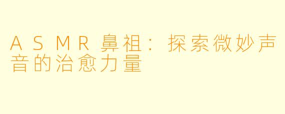 ASMR鼻祖：探索微妙声音的治愈力量