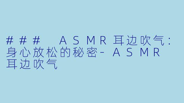 ### ASMR耳边吹气：身心放松的秘密-ASMR 耳边吹气
