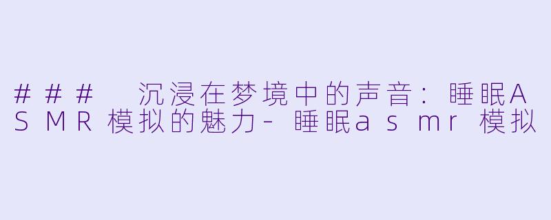 ### 沉浸在梦境中的声音:睡眠ASMR模拟的魅力