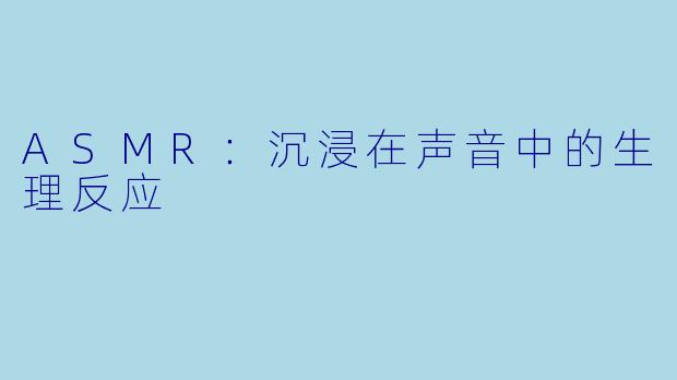 ASMR：沉浸在声音中的生理反应