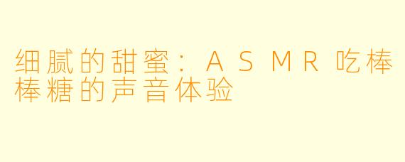 细腻的甜蜜：ASMR吃棒棒糖的声音体验