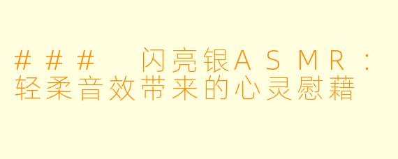 ### 闪亮银ASMR：轻柔音效带来的心灵慰藉