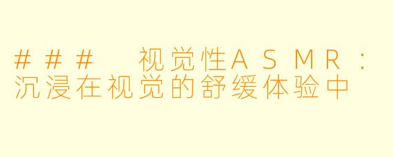 ### 视觉性ASMR：沉浸在视觉的舒缓体验中