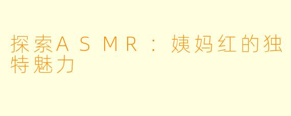 探索ASMR：姨妈红的独特魅力