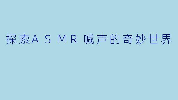 探索ASMR喊声的奇妙世界