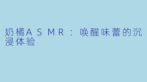 奶橘ASMR：唤醒味蕾的沉浸体验