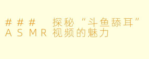 ### 探秘“斗鱼舔耳”ASMR视频的魅力