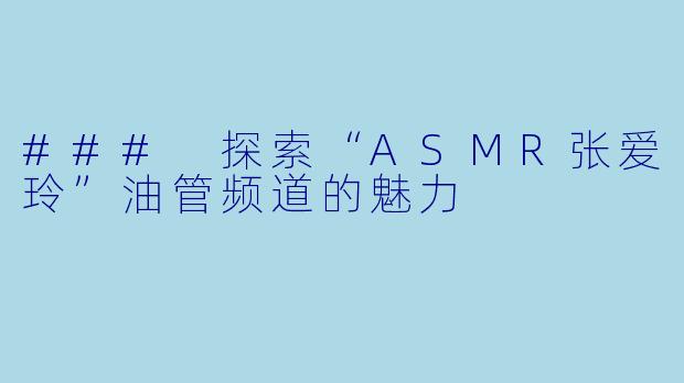 ### 探索“ASMR张爱玲”油管频道的魅力