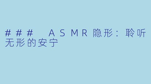 ### ASMR隐形：聆听无形的安宁