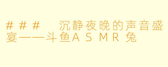 ### 沉静夜晚的声音盛宴——斗鱼ASMR兔