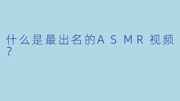 什么是最出名的ASMR视频?