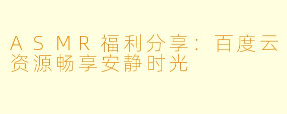 ASMR福利分享：百度云资源畅享安静时光