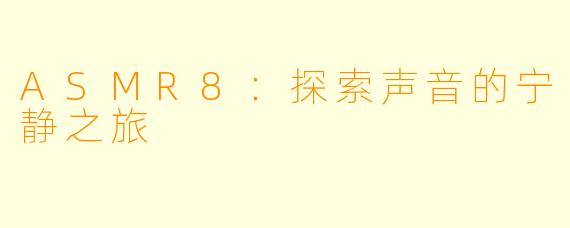 ASMR8:探索声音的宁静之旅