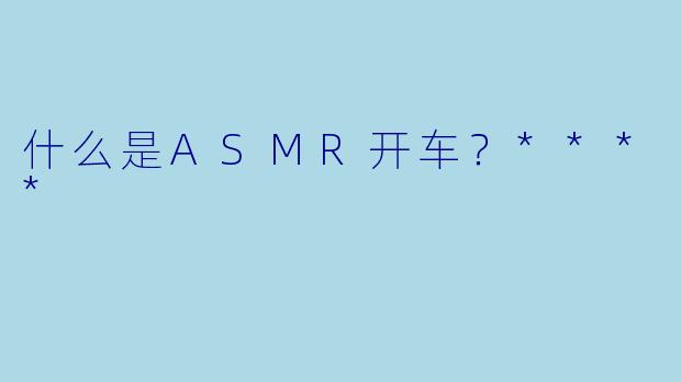 什么是ASMR开车？****