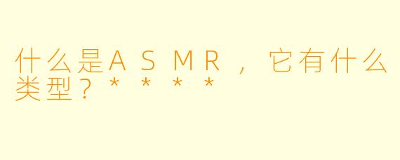 什么是ASMR,它有什么类型?****