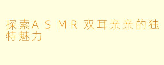 探索ASMR双耳亲亲的独特魅力