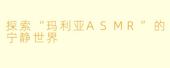探索“玛利亚ASMR”的宁静世界