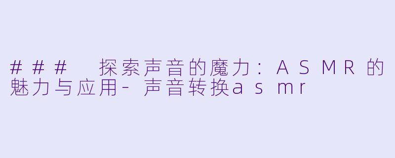 ### 探索声音的魔力：ASMR的魅力与应用-声音转换asmr