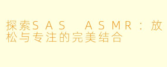 探索SAS ASMR:放松与专注的完美结合