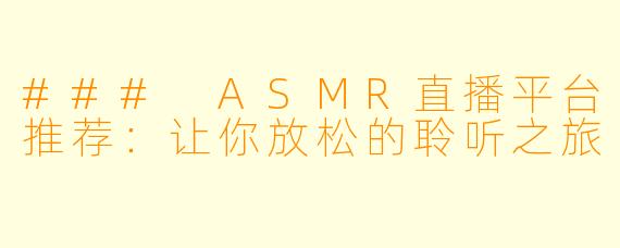 ### ASMR直播平台推荐：让你放松的聆听之旅