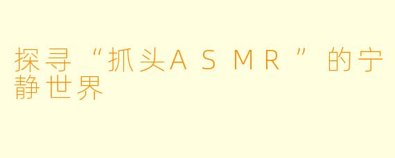 探寻“抓头ASMR”的宁静世界